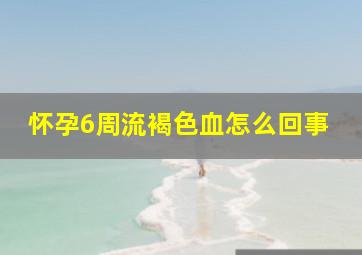 怀孕6周流褐色血怎么回事