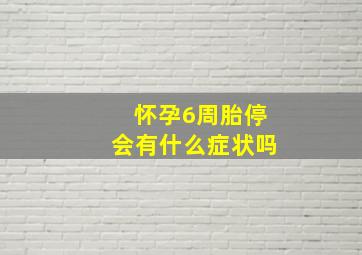 怀孕6周胎停会有什么症状吗