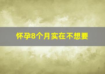 怀孕8个月实在不想要