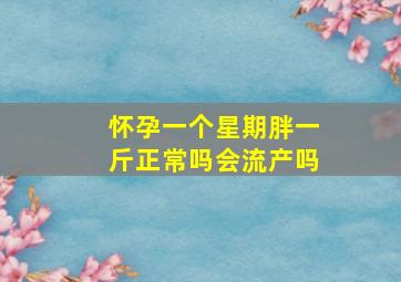 怀孕一个星期胖一斤正常吗会流产吗