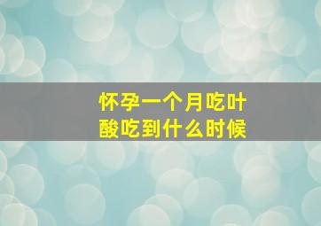 怀孕一个月吃叶酸吃到什么时候