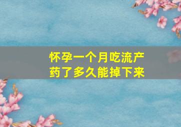 怀孕一个月吃流产药了多久能掉下来