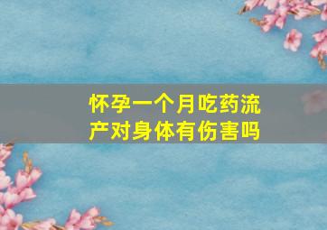 怀孕一个月吃药流产对身体有伤害吗