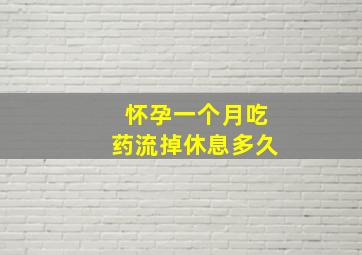 怀孕一个月吃药流掉休息多久