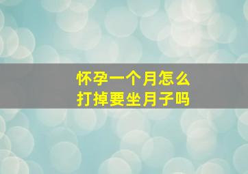 怀孕一个月怎么打掉要坐月子吗