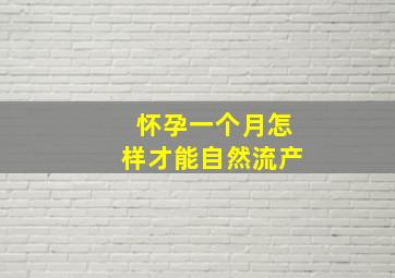 怀孕一个月怎样才能自然流产