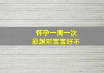 怀孕一周一次彩超对宝宝好不