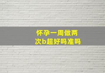 怀孕一周做两次b超好吗准吗