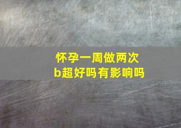 怀孕一周做两次b超好吗有影响吗