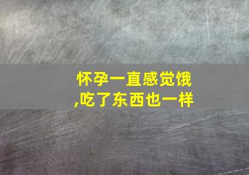 怀孕一直感觉饿,吃了东西也一样