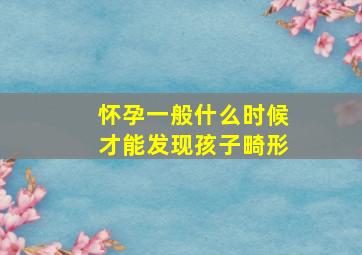 怀孕一般什么时候才能发现孩子畸形