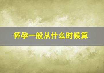 怀孕一般从什么时候算