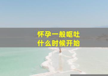 怀孕一般呕吐什么时候开始