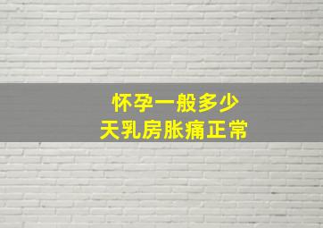 怀孕一般多少天乳房胀痛正常