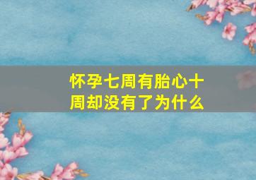 怀孕七周有胎心十周却没有了为什么