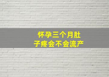 怀孕三个月肚子疼会不会流产