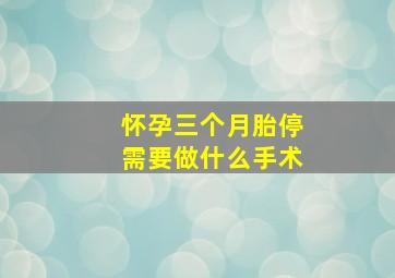 怀孕三个月胎停需要做什么手术