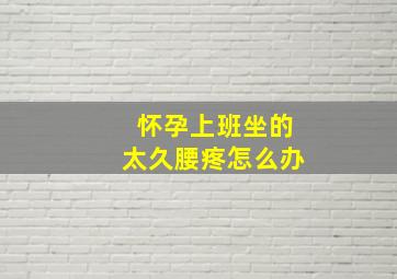 怀孕上班坐的太久腰疼怎么办