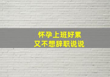 怀孕上班好累又不想辞职说说