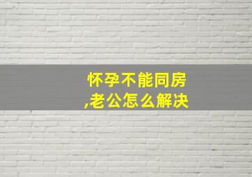 怀孕不能同房,老公怎么解决