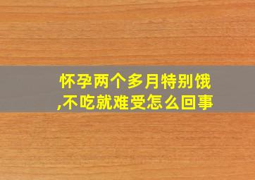 怀孕两个多月特别饿,不吃就难受怎么回事