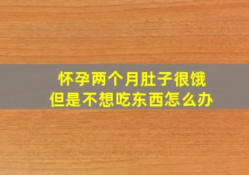 怀孕两个月肚子很饿但是不想吃东西怎么办