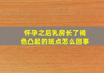 怀孕之后乳房长了褐色凸起的斑点怎么回事