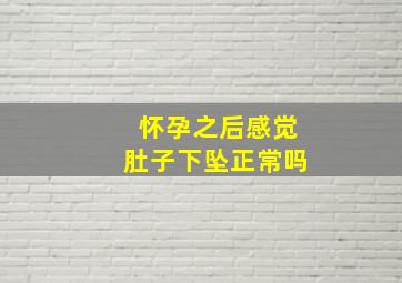 怀孕之后感觉肚子下坠正常吗