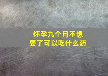 怀孕九个月不想要了可以吃什么药