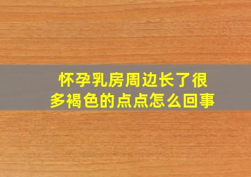 怀孕乳房周边长了很多褐色的点点怎么回事