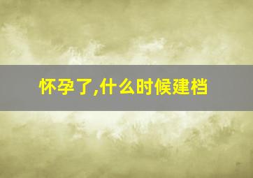 怀孕了,什么时候建档