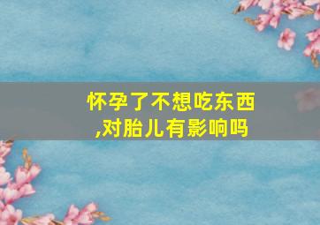 怀孕了不想吃东西,对胎儿有影响吗