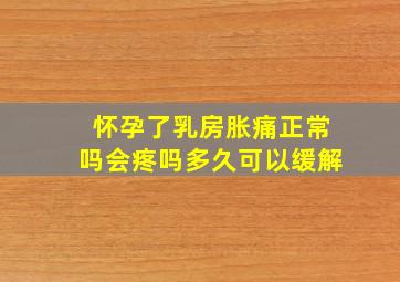 怀孕了乳房胀痛正常吗会疼吗多久可以缓解