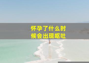 怀孕了什么时候会出现呕吐