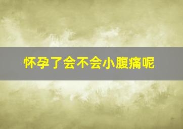 怀孕了会不会小腹痛呢