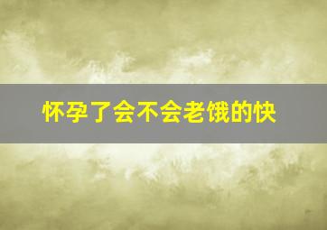 怀孕了会不会老饿的快