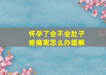 怀孕了会不会肚子疼痛呢怎么办缓解