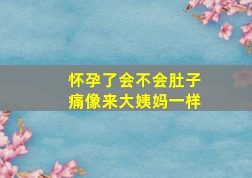 怀孕了会不会肚子痛像来大姨妈一样