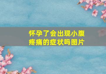 怀孕了会出现小腹疼痛的症状吗图片