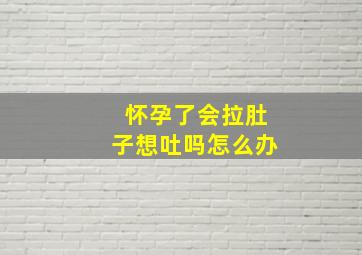 怀孕了会拉肚子想吐吗怎么办