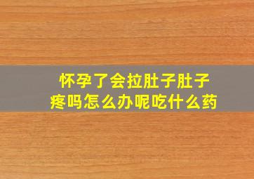 怀孕了会拉肚子肚子疼吗怎么办呢吃什么药