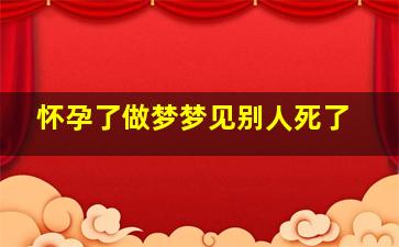 怀孕了做梦梦见别人死了