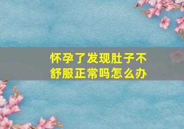 怀孕了发现肚子不舒服正常吗怎么办