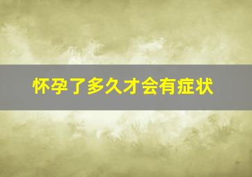 怀孕了多久才会有症状