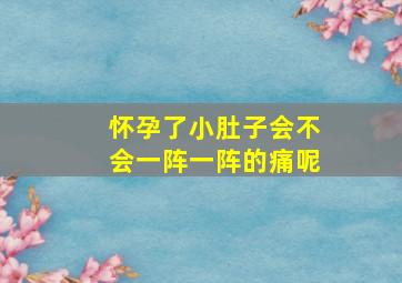 怀孕了小肚子会不会一阵一阵的痛呢