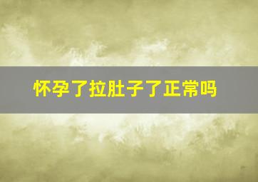 怀孕了拉肚子了正常吗