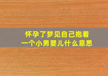 怀孕了梦见自己抱着一个小男婴儿什么意思