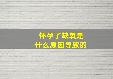 怀孕了缺氧是什么原因导致的