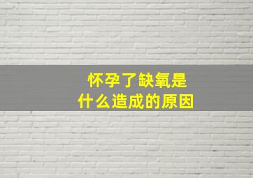 怀孕了缺氧是什么造成的原因