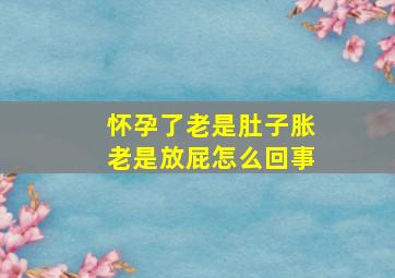 怀孕了老是肚子胀老是放屁怎么回事